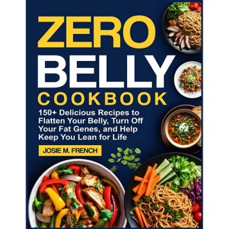 Josie M. French ZERO BELLY COOKBOOK: 150+ Delicious Recipes to Flatten Your Belly, Turn Off Your Fat Genes, and Help Keep You Lean for Life