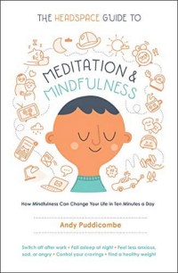 Andy Puddicombe The Headspace Guide to Meditation and Mindfulness: How Mindfulness Can Change Your Life in Ten Minutes a Day